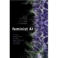 Feminist AI Critical Perspectives on Algorithms, Data, and Intelligent Machines