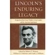 Lincoln's Enduring Legacy Perspective from Great Thinkers, Great Leaders, and the American Experiment