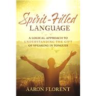 Spirit-Filled Language A Logical Approach to Understanding the Gift of Speaking in Tongues