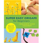 Super Easy Origami for Beginners Learn to Fold Origami with Easy Illustrated Instuctions and Fun Projects