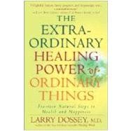 The Extraordinary Healing Power of Ordinary Things Fourteen Natural Steps to Health and Happiness
