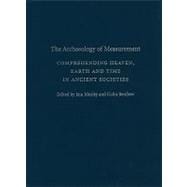 The Archaeology of Measurement: Comprehending Heaven, Earth and Time in Ancient Societies