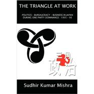 The Triangle at Work: Politics, Bureaucracy, Business in Japan During One-Party Dominance 1953-93