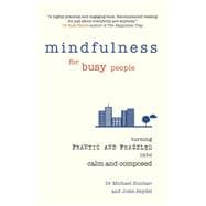 Mindfulness for Busy People Turning from frantic and frazzled into calm and composed