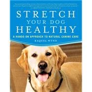 Stretch Your Dog Healthy : A Hands-on Approach to Natural Canine Care