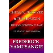 The Sun, the River & the Horizon: The Book of Poetry to Take Us Beyond the Horizon