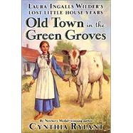 Old Town in the Green Groves : Laura Ingalls Wilder's Lost Little House Years