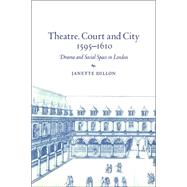 Theatre, Court and City, 1595â€“1610: Drama and Social Space in London