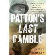 Patton's Last Gamble The Disastrous Raid on POW Camp Hammelburg in World War II,9780811719902