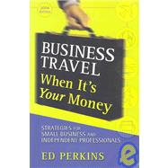 Business Travel When It's Your Money : Strategies for Small Business and Independent Professionals