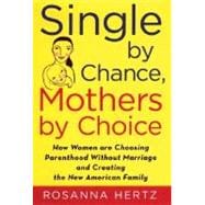 Single by Chance, Mothers by Choice How Women are Choosing Parenthood without Marriage and Creating the New American Family