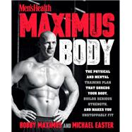 Maximus Body The Physical and Mental Training Plan That Shreds Your Body, Builds Serious Strength, and Makes You Unstoppably Fit