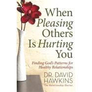 When Pleasing Others Is Hurting You : Finding God's Patterns for Healthy Relationships