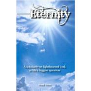 Eternity : A scholarly yet lighthearted look at life's biggest Question