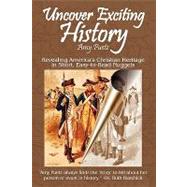 Uncover Exciting History : Revealing America's Christian Heritage in Short, Easy-to-Read Nuggets