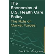 The Economics of U.S. Health Care Policy: The Role of Market Forces