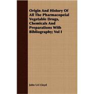Origin And History Of All The Pharmacopeial Vegetable Drugs, Chemicals And Preparations With Bibliography