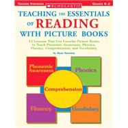 Teaching the Essentials of Reading With Picture Books 15 Lessons That Use Favorite Picture Books to Teach Phonemic Awareness, Phonics, Fluency, Comprehension, and Vocabulary
