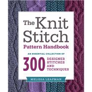 The Knit Stitch Pattern Handbook An Essential Collection of 300 Designer Stitches and Techniques