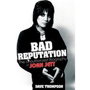 Bad Reputation The Unauthorized Biography of Joan Jett