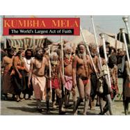Kumbha Mela The World's Largest Act of Faith