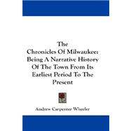 The Chronicles of Milwaukee: Being a Narrative History of the Town from Its Earliest Period to the Present
