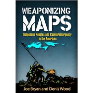 Weaponizing Maps Indigenous Peoples and Counterinsurgency in the Americas