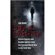Spy and Counterspy Secret Agents and Double Agents from the Second World War to the Cold War