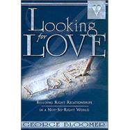 Looking for Love : Building Right Relationships in a Not-So-Right World