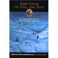 They Lived to Tell the Tale : True Stories of Modern Adventure from the Legendary Explorers Club
