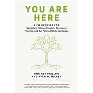 You Are Here A Field Guide for Navigating Polarized Speech, Conspiracy Theories, and Our Polluted Media Landscape,9780262539913