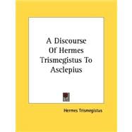 A Discourse of Hermes Trismegistus to Asclepius