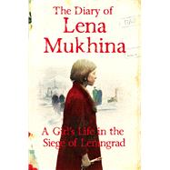 The Diary of Lena Mukhina A Girl's Life in the Siege of Leningrad