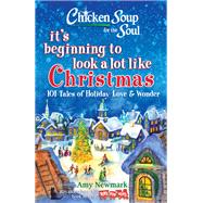 Chicken Soup for the Soul: It's Beginning to Look a Lot Like Christmas 101 Tales of Holiday Love and Wonder