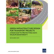 Green Infrastructure Design for Transport Projects A Road Map to Protecting AsiaÕs Wildlife Biodiversity