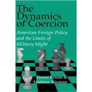 The Dynamics of Coercion: American Foreign Policy and the Limits of Military Might