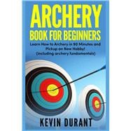 Archery Book For Beginners: learn how to archery in 90 minutes and pickup a new hobby!