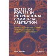 Excess of Powers in International Commercial Arbitration Compliance with the Arbitral Tribunal’s Mandate in a Comparative Perspective