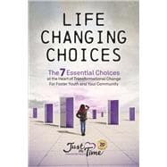 Life Changing Choices The 7 Essential Choices at the Heart of Transformational Change for Foster Youth and Your Community