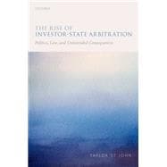 The Rise of Investor-State Arbitration Politics, Law, and Unintended Consequences