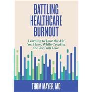 Battling Healthcare Burnout Learning to Love the Job You Have, While Creating the Job You Love