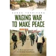 Waging War to Make Peace : U. S. Intervention in Global Conflicts