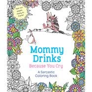 Mommy Drinks Because You Cry A Sarcastic Coloring Book