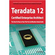 Teradata 12 Certified Enterprise Architect Exam Preparation Course in a Book for Passing the Exam