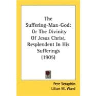 Suffering-Man-God : Or the Divinity of Jesus Christ, Resplendent in His Sufferings (1905)