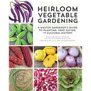 Heirloom Vegetable Gardening A Master Gardener's Guide to Planting, Seed Saving, and Cultural History