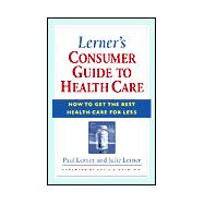 Lerner's Consumer Guide to Health Care : How to Get the Best Health Care for Less