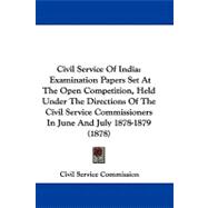 Civil Service of India: Examination Papers Set at the Open Competition, Held Under the Directions of the Civil Service Commissioners in June and July 1878-1879