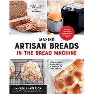 Making Artisan Breads in the Bread Machine Beautiful Loaves and Flatbreads from All Over the World - Includes Loaves Made Start-to-Finish in the Bread Machine - plus Hand-Shaped Breads That You Start in the Machine and Finish in the Oven