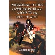 International Politics And Warfare In The Age Of Louis Xiv And Peter The Great